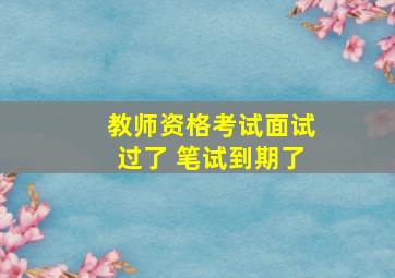 教师资格考试面试过了 笔试到期了